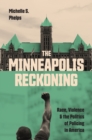 The Minneapolis Reckoning : Race, Violence, and the Politics of Policing in America - eBook