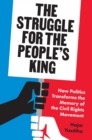 The Struggle for the People’s King : How Politics Transforms the Memory of the Civil Rights Movement - Book