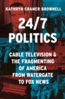 24/7 Politics : Cable Television and the Fragmenting of America from Watergate to Fox News - Book