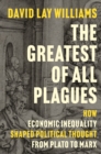 The Greatest of All Plagues : How Economic Inequality Shaped Political Thought from Plato to Marx - eBook