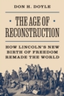 The Age of Reconstruction : How Lincoln's New Birth of Freedom Remade the World - eBook