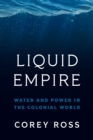 Liquid Empire : Water and Power in the Colonial World - eBook