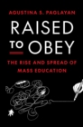 Raised to Obey : The Rise and Spread of Mass Education - Book