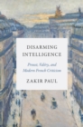 Disarming Intelligence : Proust, Valery, and Modern French Criticism - eBook