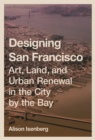 Designing San Francisco : Art, Land, and Urban Renewal in the City by the Bay - Book