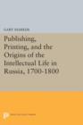 Publishing, Printing, and the Origins of the Intellectual Life in Russia, 1700-1800 - Book
