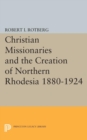 Christian Missionaries and the Creation of Northern Rhodesia 1880-1924 - Book