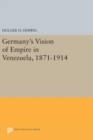 Germany's Vision of Empire in Venezuela, 1871-1914 - Book
