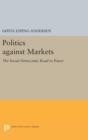 Politics against Markets : The Social Democratic Road to Power - Book