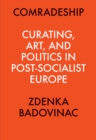 Comradeship: Curating, Art, and Politics in Post-Socialist Europe : Perspectives in Curating Series - Book