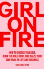 Girl On Fire : How to Choose Yourself, Burn the Rule Book, and Blaze Your Own Trail in Life and Business - Book