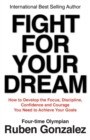 Fight for Your Dream : How to Develop the Focus, Discipline, Confidence and Courage You Need to Achieve Your Goals - eBook