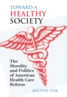 Toward a Healthy Society : The Morality and Politics of American Health Care Reform - Book