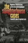 The Slaughterhouse Cases : Regulation, Reconstruction and the Fourteenth Amendment - Book