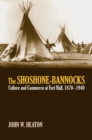 The Shoshone-Bannocks : Culture and Commerce at Fort Hall, 1870-1940 - Book