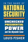 In the Name of National Security : Unchecked Presidential Power and the Reynolds Case - Book