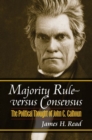 Majority Rule Versus Consensus : The Political Thought of John C. Calhoun - Book