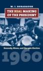 The Real Making of the President : Kennedy, Nixon, and the 1960 Election - Book
