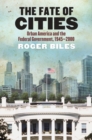 The Fate of Cities : Urban America and the Federal Government, 1945-2000 - Book