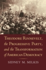 Theodore Roosevelt, the Progressive Party, and the Transformation of American Democracy - Book