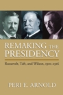 Remaking the Presidency : Roosevelt, Taft and Wilson, 1901-1916 - Book