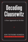 Decoding Clausewitz : A New Approach to ‘On War’ - Book