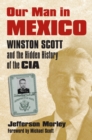 Our Man in Mexico : Winston Scott and the Hidden History of the CIA - eBook