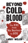 Beyond Cold Blood : The KBI from Ma Barker to BTK - Book