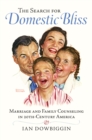 The Search for Domestic Bliss : Marriage and Family Counseling in 20th-Century America - eBook