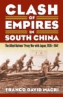 Clash of Empires in South China : The Allied Nations' Proxy War with Japan, 1935-1941  - Book