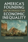 America’s Founding and the Struggle over Economic Inequality - Book