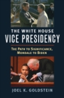 The White House Vice Presidency : The Path to Significance, Mondale to Biden - eBook