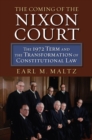 The Coming of the Nixon Court : The 1972 Term and the Transformation of Constitutional Law - Book