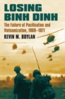 Losing Binh Dinh : The Failure of Pacification and Vietnamization, 1969-1971 - eBook