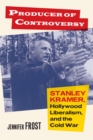 Producer of Controversy : Stanley Kramer, Hollywood Liberalism, and the Cold War - eBook