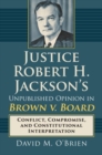 Justice Robert H. Jackson's Unpublished Opinion in Brown v. Board : Conflict, Compromise, and Constitutional Interpretation - Book