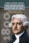 The Deadlocked Election of 1800 : Jefferson, Burr, and the Union in the Balance - eBook