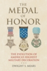 The Medal of Honor : The Evolution of America's Highest Military Decoration - eBook