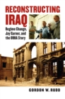 Reconstructing Iraq : Regime Change, Jay Garner, and the ORHA Story - eBook