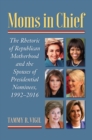 Moms in Chief : The Rhetoric of Republican Motherhood and the Spouses of Presidential Nominees, 1992-2016 - eBook