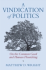 A Vindication of Politics : On the Common Good and Human Flourishing - Book