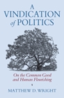 A Vindication of Politics : On the Common Good and Human Flourishing - eBook