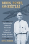 Birds, Bones, and Beetles : The Improbable Career and Remarkable Legacy of University of Kansas Naturalist Charles D. Bunker - Book