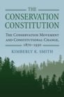 The Conservation Constitution : The Conservation Movement and Constitutional Change, 1870-1930 - Book