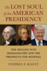 The Lost Soul of the American Presidency : The Decline into Demagoguery and the Prospects for Renewal - eBook