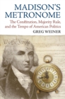 Madison's Metronome : The Constitution, Majority Rule, and the Tempo of American Politics - Book
