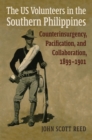 The US Volunteers in the Southern Philippines : Counterinsurgency, Pacification, and Collaboration, 1899-1901 - Book