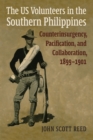 The US Volunteers in the Southern Philippines : Counterinsurgency, Pacification, and Collaboration, 1899-1901 - eBook