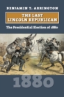 The Last Lincoln Republican : The Presidential Election of 1880 - Book