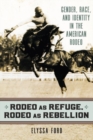 Rodeo as Refuge, Rodeo as Rebellion : Gender, Race, and Identity in the American Rodeo - Book